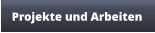 Projekte und Arbeiten